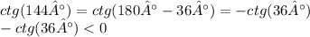 ctg(144°) = ctg(180° - 36°) = - ctg(36°) \\ - ctg(36°) < 0