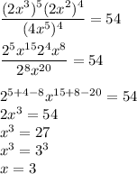\dfrac{(2x^{3} )^{5}(2x^{2}) ^{4} }{(4x^{5} )^{4} } =54\\\\\dfrac{2^{5} x^{15}2^{4} x^{8} }{2^{8} x^{20} } =54\\\\2^{5+4-8} x^{15+8-20} =54\\2x^{3} =54\\x^{3}=27\\x^{3}=3^{3} \\x=3