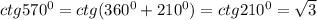 ctg570^0=ctg(360^0+210^0)=ctg210^0=\sqrt{3}