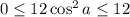 0\leq 12\cos^2 a\leq 12