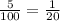 \frac {5} {100} = \frac {1} {20}