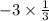 - 3 \times \frac{1}{3}