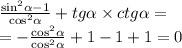 \frac{ { \sin }^{2} \alpha - 1 }{ { \cos}^{2} \alpha } + tg \alpha \times ctg \alpha = \\ = - \frac{ { \cos }^{2} \alpha }{ { \cos }^{2} \alpha } + 1 - 1 + 1 = 0