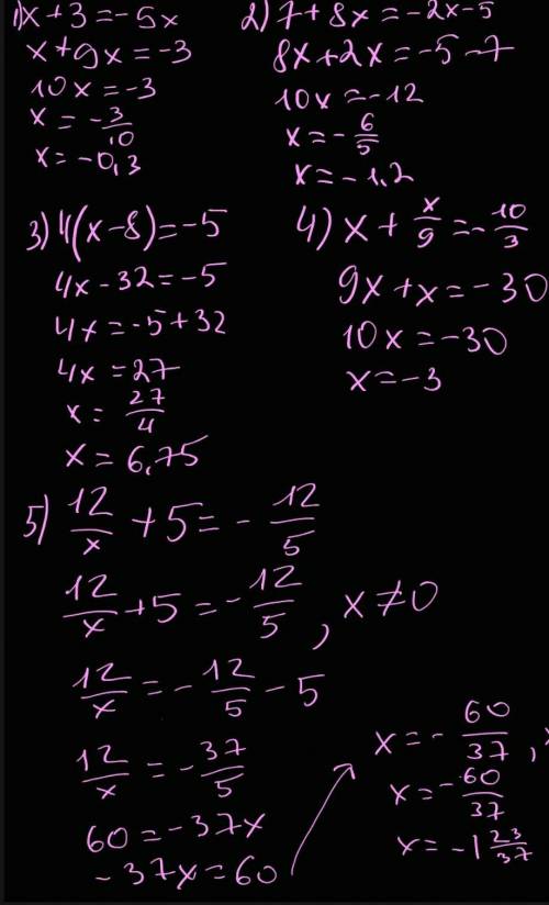 решить Уравнения: 1) Х+3=-9х 2) 7+8х=-2х-5 3) 4(х-8)=-5 4) х + х/9 = - 10/3 5) 12/х+5 = - 12/5 6) 7/