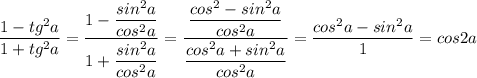 \displaystyle\\\dfrac{1-tg^2a}{1+tg^2a}=\frac{1-\dfrac{sin^2a}{cos^2a} }{1+\dfrac{sin^2a}{cos^2a} }=\frac{\dfrac{cos^2-sin^2a}{cos^2a} }{\dfrac{cos^2a+sin^2a}{cos^2a} }=\frac{cos^2a-sin^2a}{1} =cos2a