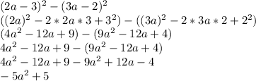 (2a-3)^2-(3a-2)^2\\((2a)^2-2*2a*3+3^2)-((3a)^2-2*3a*2+2^2)\\(4a^2-12a+9)-(9a^2-12a+4)\\4a^2-12a+9-(9a^2-12a+4)\\4a^2-12a+9-9a^2+12a-4\\-5a^2+5\\