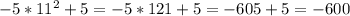 -5*11^2+5=-5*121+5=-605+5=-600\\