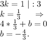 3k=1\ |:3\\k=\frac{1}{3}\ \ \ \ \Rightarrow\\4*\frac{1}{3}+b=0\\b=-\frac{4}{3}.