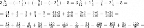 3\frac{5}{12}-(-1\frac{1}{3})+(-\frac{3}{8})-(-2\frac{1}{4})-5=3\frac{5}{12}+1\frac{1}{3}-\frac{3}{8}+2\frac{1}{4}-5=\\\\=\frac{41}{12}+\frac{4}{3}-\frac{3}{8}+\frac{9}{4}-\frac{5}{1}= \frac{41*2}{12*2}+\frac{4*8}{3*8}-\frac{3*3}{8*3}+\frac{9*6}{4*6}-\frac{5*24}{1*24}= \\\\= \frac{82}{24}+\frac{32}{24}-\frac{9}{24}+\frac{54}{24}-\frac{120}{24}= \frac{114}{24}-\frac{9}{24}+\frac{54}{24}-\frac{120}{24}= \frac{105}{24}+\frac{54}{24}-\frac{120}{24}=