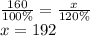 \frac{160}{100\%} = \frac{x}{120\%} \\ x = 192