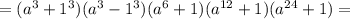 = (a^3 + 1^3)(a^3 - 1^3)(a^6 + 1)(a^{12}+1)(a^{24} + 1) =