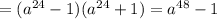 = (a^{24} - 1)(a^{24} + 1) = a^{48} - 1