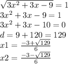 \sqrt{3 {x }^{2} + 3x - 9 } = 1 \\ 3 {x}^{2} + 3x - 9 = 1 \\ 3 {x}^{2} + 3x - 10 = 0 \\ d = 9 + 120 = 129 \\ x1 = \frac{ - 3 + \sqrt{129} }{6} \\ x2 = \frac{ - 3 - \sqrt{129} }{6}