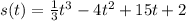 s(t) = \frac{1}{3} {t}^{3} - 4 {t}^{2} + 15t + 2