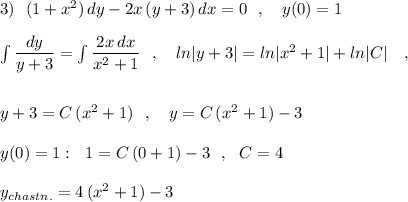 3)\ \ (1+x^2)\, dy-2x\, (y+3)\, dx=0\ \ ,\ \ \ y(0)=1\\\\\int \dfrac{dy}{y+3}=\int \dfrac{2x\, dx}{x^2+1} \ \ ,\ \ \ ln|y+3|=ln|x^2+1|+ln|C|\ \ \ ,\\\\\\y+3=C\, (x^2+1)\ \ ,\ \ \ y=C\, (x^2+1)-3\\\\y(0)=1:\ \ 1=C\, (0+1)-3\ \ ,\ \ C=4\\\\y_{chastn.}=4\, (x^2+1)-3
