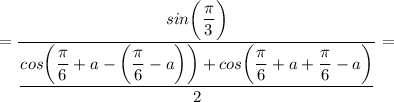 =\dfrac{sin \bigg (\dfrac{\pi}{3} \bigg )}{\dfrac{cos \bigg (\dfrac{\pi}{6}+a - \bigg (\dfrac{\pi}{6}-a \bigg ) \bigg )+cos \bigg (\dfrac{\pi}{6}+a+\dfrac{\pi}{6}-a \bigg )}{2}}=