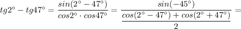 tg2^{\circ}-tg47^{\circ}=\dfrac{sin(2^{\circ}-47^{\circ})}{cos2^{\circ} \cdot cos47^{\circ}}=\dfrac{sin(-45^{\circ})}{\dfrac{cos(2^{\circ}-47^{\circ})+cos(2^{\circ}+47^{\circ})}{2}}=