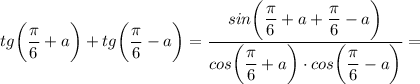 tg \bigg (\dfrac{\pi}{6}+a \bigg )+tg \bigg (\dfrac{\pi}{6}-a \bigg )=\dfrac{sin \bigg (\dfrac{\pi}{6}+a+\dfrac{\pi}{6}-a \bigg )}{cos \bigg (\dfrac{\pi}{6}+a \bigg ) \cdot cos \bigg (\dfrac{\pi}{6}-a \bigg )}=