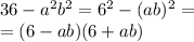 36 - {a}^{2} {b}^{2} = {6}^{2} - (ab) {}^{2} = \\ = (6 - ab)(6 + ab)