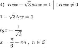 4)\ \ cosx-\sqrt3\, sinx=0\ \Big|:cosx\ne 0\\\\1-\sqrt3\, tgx=0\\\\tgx=\dfrac{1}{\sqrt3}\\\\\underline {x=\dfrac{\pi}{6}+\pi n\ ,\ n\in Z}