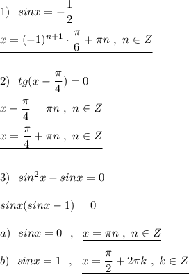 1)\ \ sinx=-\dfrac{1}{2}\\\\\underline {x=(-1)^{n+1}\cdot \dfrac{\pi}{6}+\pi n\ ,\ n\in Z}\\\\\\2)\ \ tg(x-\dfrac{\pi}{4})=0\\\\x-\dfrac{\pi}{4}=\pi n\ ,\ n\in Z\\\\\underline {x=\dfrac{\pi}{4}+\pi n\ ,\ n\in Z}\\\\\\3)\ \ sin^2x-sinx=0\\\\sinx(sinx-1)=0\\\\a)\ \ sinx=0\ \ ,\ \ \underline {x=\pi n\ ,\ n\in Z}\\\\b)\ \ sinx=1\ \ ,\ \ \underline {x=\dfrac{\pi }{2}+2\pi k\ ,\ k\in Z}