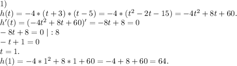 1)\\h(t)=-4*(t+3)*(t-5)=-4*(t^2-2t-15)=-4t^2+8t+60.\\h'(t)=(-4t^2+8t+60)'=-8t+8=0\\-8t+8=0\ |:8\\-t+1=0\\t=1.\\h(1)=-4*1^2+8*1+60=-4+8+60=64.