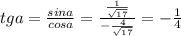 tga=\frac{sina}{cosa}=\frac{\frac{1}{\sqrt{17}}}{-\frac{4}{\sqrt{17}}}=-\frac{1}{4}