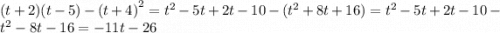 (t + 2)(t - 5) - (t + 4 {)}^{2} = {t}^{2} - 5t + 2t - 10 - ( {t}^{2} + 8t + 16) = {t}^{2} - 5t + 2t - 10 - t^{2} - 8t - 16 = - 11t - 26