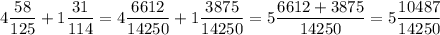 4\dfrac{58}{125} + 1\dfrac{31}{114} = 4\dfrac{6612}{14250} + 1\dfrac{3875}{14250} = 5\dfrac{6612+3875}{14250} = 5\dfrac{10487}{14250}