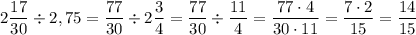 2\dfrac{17}{30}\div 2,75 = \dfrac{77}{30} \div 2\dfrac{3}{4} = \dfrac{77}{30} \div \dfrac{11}{4} = \dfrac{77\cdot 4}{30\cdot 11} = \dfrac{7\cdot 2}{15} = \dfrac{14}{15}