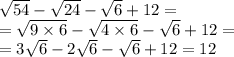 \sqrt{54} - \sqrt{24} - \sqrt{6} + 12 = \\ = \sqrt{9 \times 6} - \sqrt{4 \times 6} - \sqrt{6} + 12 = \\ = 3 \sqrt{6} - 2 \sqrt{6} - \sqrt{6} + 12 = 12