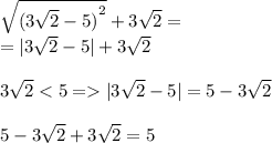 \sqrt{ {(3 \sqrt{2} - 5)}^{2} } + 3 \sqrt{2} = \\ = |3 \sqrt{2} - 5| + 3 \sqrt{2} \\ \\ 3 \sqrt{2} < 5 = |3 \sqrt{2} - 5 | = 5 - 3 \sqrt{2} \\ \\ 5 - 3 \sqrt{2} + 3 \sqrt{2} = 5