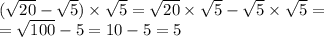 ( \sqrt{20} - \sqrt{5} ) \times \sqrt{5 } = \sqrt{20} \times \sqrt{5} - \sqrt{5} \times \sqrt{5} = \\ = \sqrt{100} - 5 = 10 - 5 = 5