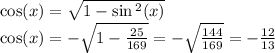 \cos(x) = \sqrt{1 - \sin {}^{2} (x) } \\ \cos(x) = - \sqrt{1 - \frac{25}{169} } = - \sqrt{ \frac{144}{169} } = - \frac{12}{13}