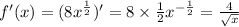 f'(x) = (8 {x}^{ \frac{1}{2} } )' = 8 \times \frac{1}{2} {x}^{ - \frac{1}{2} } = \frac{4}{ \sqrt{x} } \\