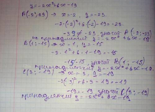 Принадлежат ли графику функции y=-2x^2 +6x-19 точки: А(-2;-23), B(1;-15), C(3;-19)​