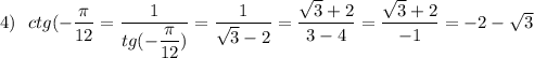 4)\ \ ctg(-\dfrac{\pi}{12}}=\dfrac{1}{tg(-\dfrac{\pi}{12})}=\dfrac{1}{\sqrt3-2}=\dfrac{\sqrt3+2}{3-4}=\dfrac{\sqrt3+2}{-1}=-2-\sqrt3