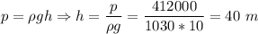 p = \rho g h \Rightarrow h = \dfrac{p}{\rho g } = \dfrac{412000}{1030*10} = 40~m