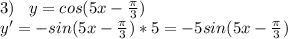 3)\;\;\;y=cos(5x-\frac{\pi }{3})\\y'= -sin(5x-\frac{\pi }{3})*5=-5sin(5x-\frac{\pi }{3})