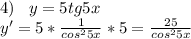 4)\;\;\;y=5tg5x\\y'=5*\frac{1}{cos^25x} *5=\frac{25}{cos^25x}