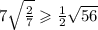 7 \sqrt{ \frac{2}{7} } \geqslant \frac{1}{2} \sqrt{56}