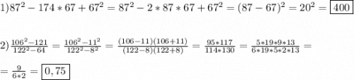 1)87^{2}-174*67+67^{2}=87^{2}-2*87*67+67^{2}=(87-67)^{2}=20^{2}=\boxed{400}\\\\\\2)\frac{106^{2}-121 }{122^{2}-64 }=\frac{106^{2} -11^{2} }{122^{2}-8^{2}}=\frac{(106-11)(106+11)}{(122-8)(122+8)}=\frac{95*117}{114*130 }=\frac{5*19*9*13}{6*19*5*2*13}=\\\\=\frac{9}{6*2} =\boxed{0,75}