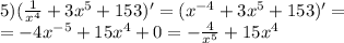 5)( \frac{1}{ {x}^{4} } + 3 {x}^{5} + 153)' = ( {x}^{ - 4} + 3 {x}^{5} + 153) '= \\ = - 4 {x}^{ - 5} + 15 {x}^{4} + 0 = - \frac{4}{ {x}^{5} } + 15 {x}^{4}