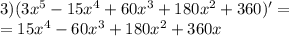 3)(3 {x}^{5} - 15 {x}^{4} + 60 {x}^{3} + 180 {x}^{2} + 360) '= \\ = 15 {x}^{4} - 60 {x}^{3} + 180 {x}^{2} + 360 x