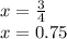 x = \frac{3}{4} \\ x = 0.75