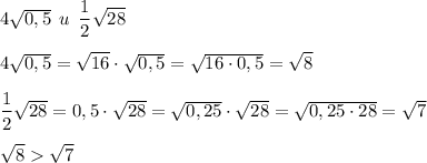 4\sqrt{0,5} \: \: u \: \: \dfrac{1}{2} \sqrt{28} \\\\4\sqrt{0,5} =\sqrt{16} \cdot \sqrt{0,5} =\sqrt{16 \cdot 0,5} =\sqrt{8} \\\\\dfrac{1}{2} \sqrt{28}=0,5 \cdot \sqrt{28}= \sqrt{0,25} \cdot \sqrt{28} =\sqrt{0,25 \cdot 28} =\sqrt{7}\\\\\sqrt{8} \sqrt{7}