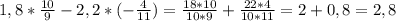 1,8*\frac{10}{9} - 2,2* (-\frac{4}{11} )=\frac{18*10}{10*9} + \frac{22*4}{10*11} =2+0,8=2,8