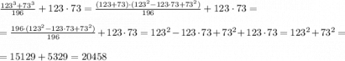 \frac{123^3+73^3}{196}+123\cdot 73=\frac{(123+73)\cdot(123^2-123\cdot 73 +73^2)}{196}+123\cdot 73= \\ \\ = \frac{196\cdot(123^2-123\cdot 73 +73^2)}{196}+123\cdot 73=123^2-123\cdot 73 +73^2+123\cdot 73=123^2+73^2= \\ \\ =15129+5329=20458