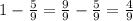 1 - \frac{5}{9} = \frac{9}{9}-\frac{5}{9}=\frac{4}{9}