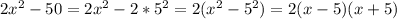 2x^{2} -50=2x^{2} -2*5^{2}=2(x^{2} -5^{2})=2(x-5)(x+5)